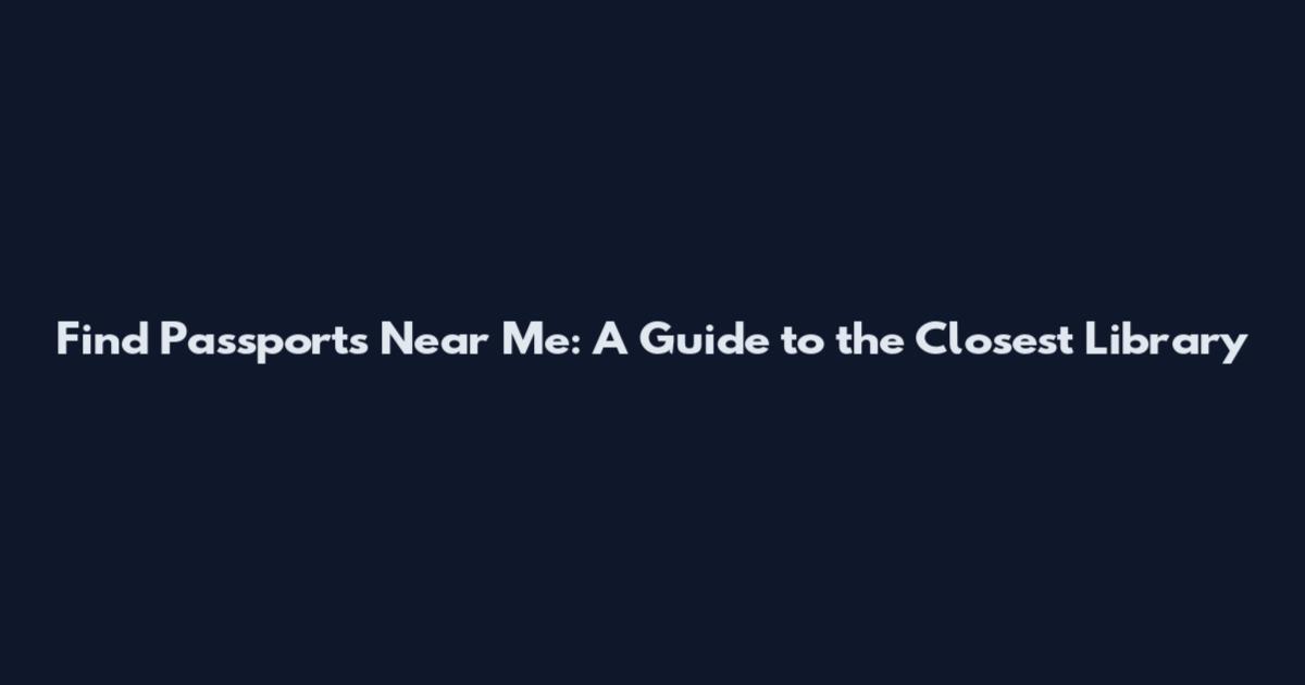 Find Passports Near Me: A Guide to the Closest Library