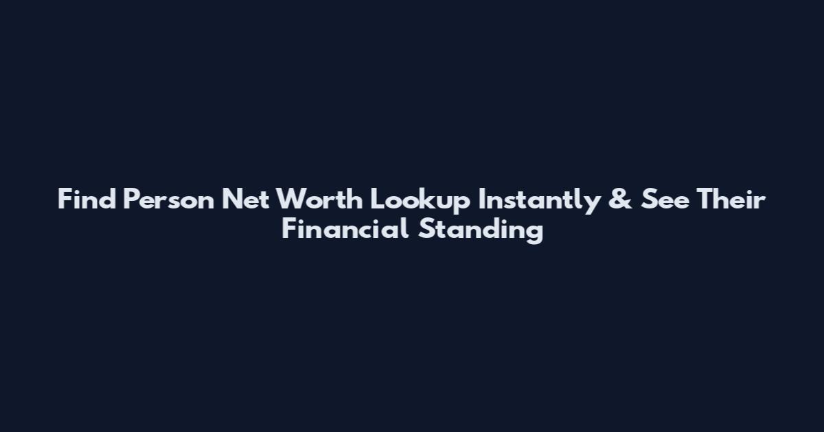 Find Person Net Worth Lookup Instantly & See Their Financial Standing