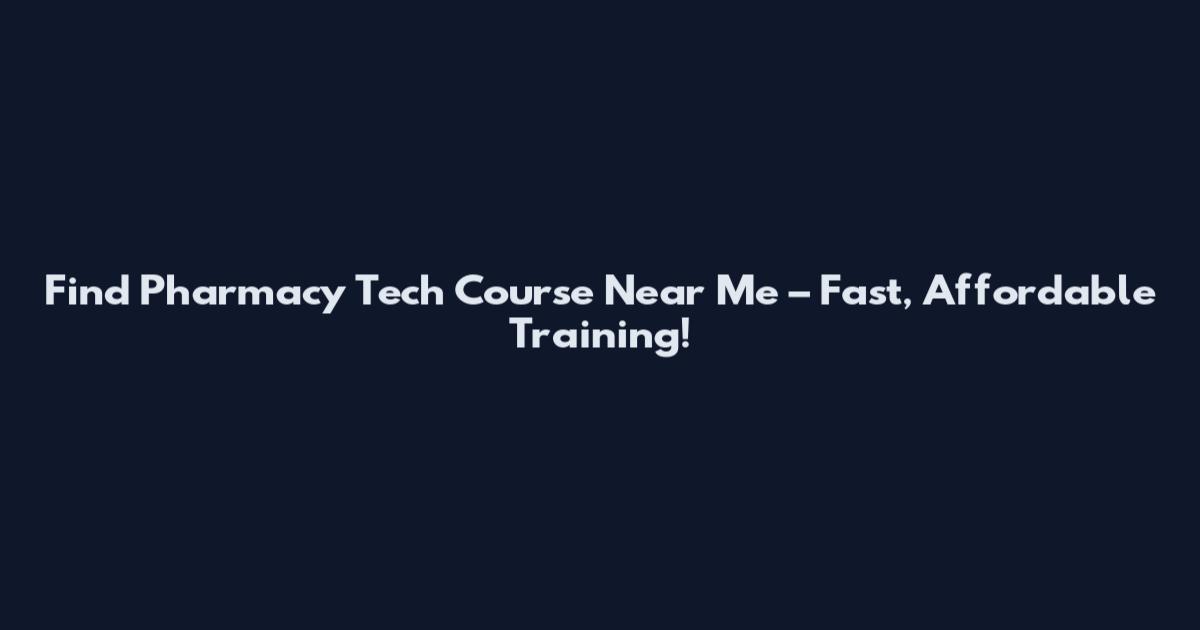 Find Pharmacy Tech Course Near Me – Fast, Affordable Training!