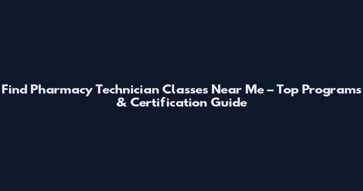 Find Pharmacy Technician Classes Near Me – Top Programs & Certification Guide