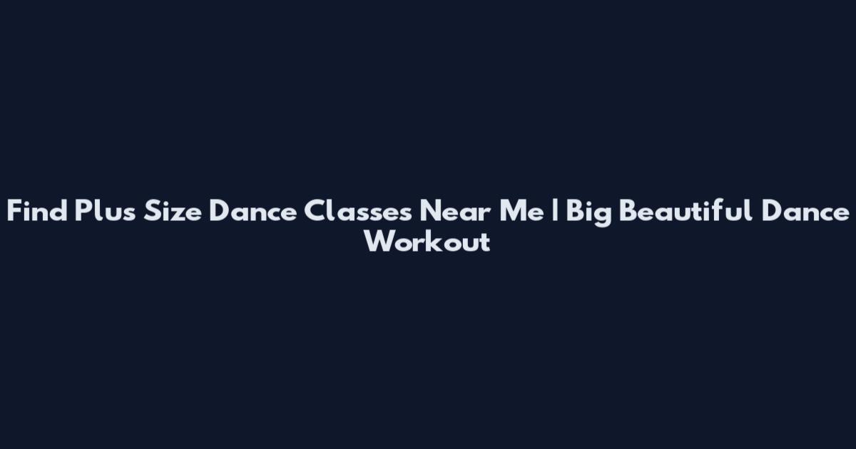 Find Plus Size Dance Classes Near Me | Big Beautiful Dance Workout