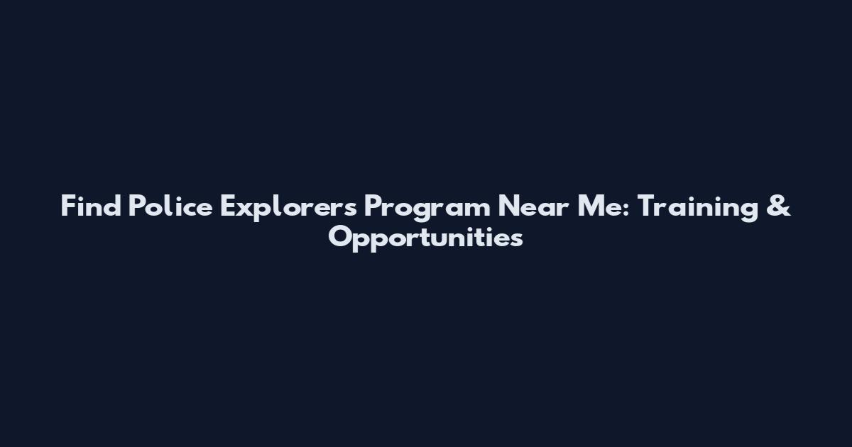 Find Police Explorers Program Near Me: Training & Opportunities