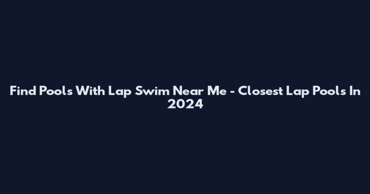 Find Pools With Lap Swim Near Me - Closest Lap Pools In 2024