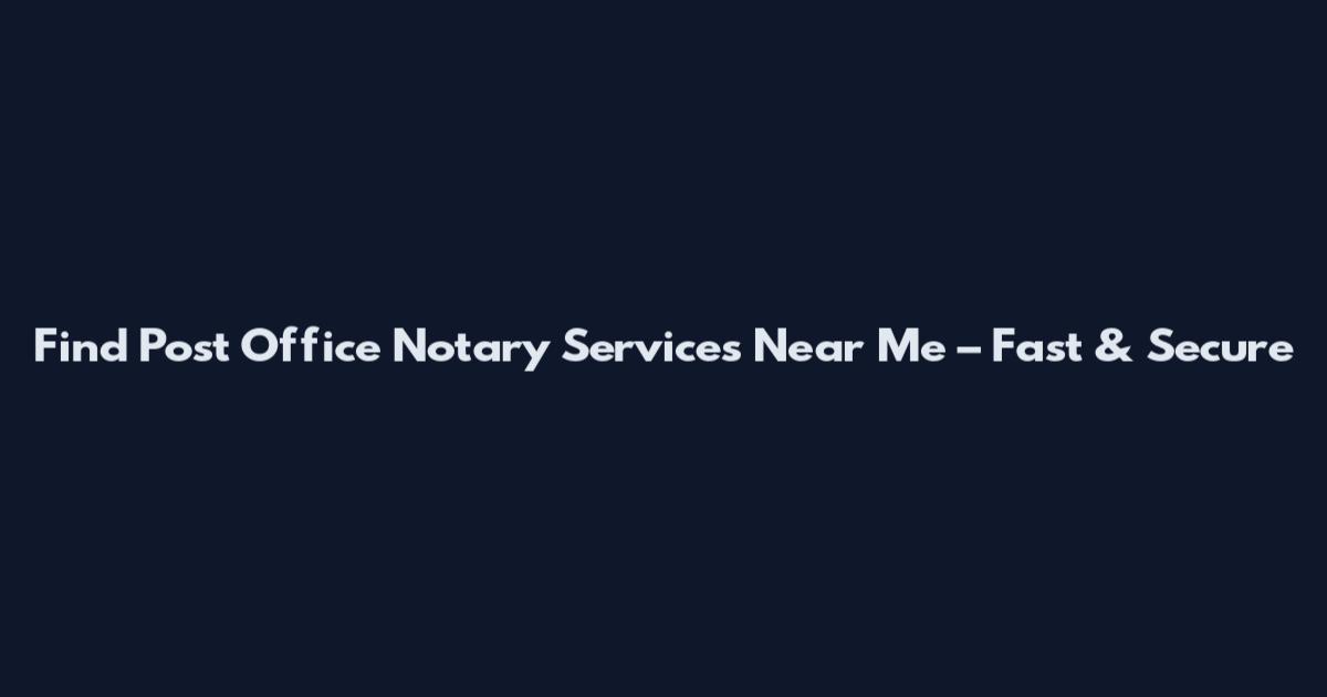 Find Post Office Notary Services Near Me – Fast & Secure