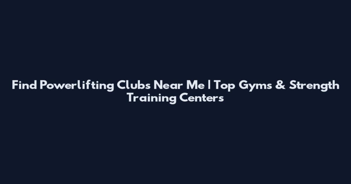 Find Powerlifting Clubs Near Me | Top Gyms & Strength Training Centers