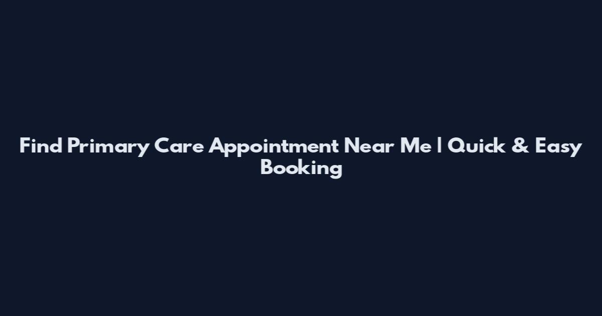 Find Primary Care Appointment Near Me | Quick & Easy Booking