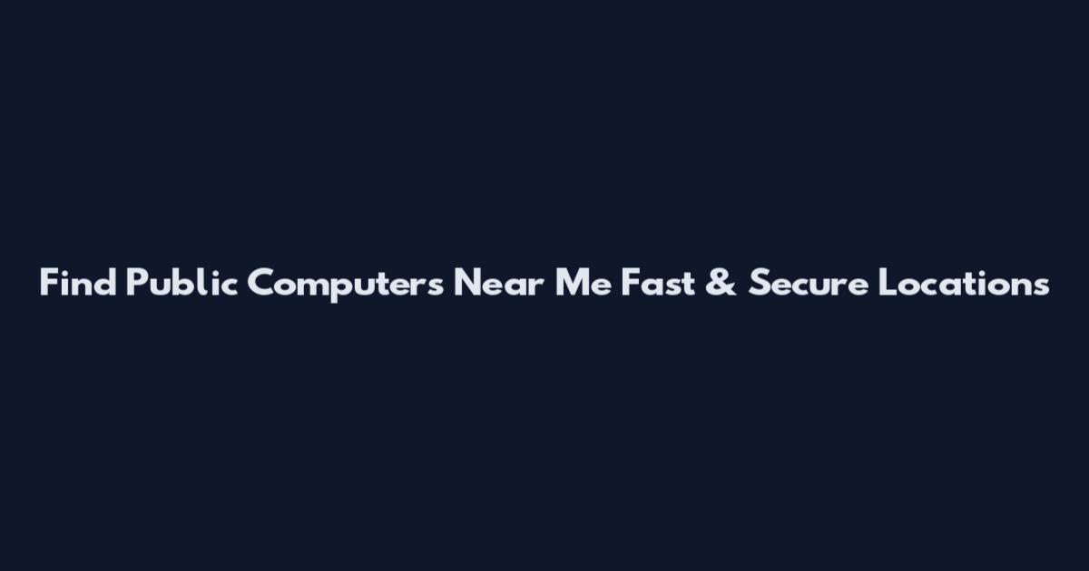 Find Public Computers Near Me Fast & Secure Locations