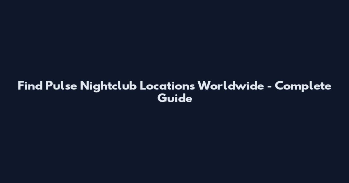 Find Pulse Nightclub Locations Worldwide - Complete Guide