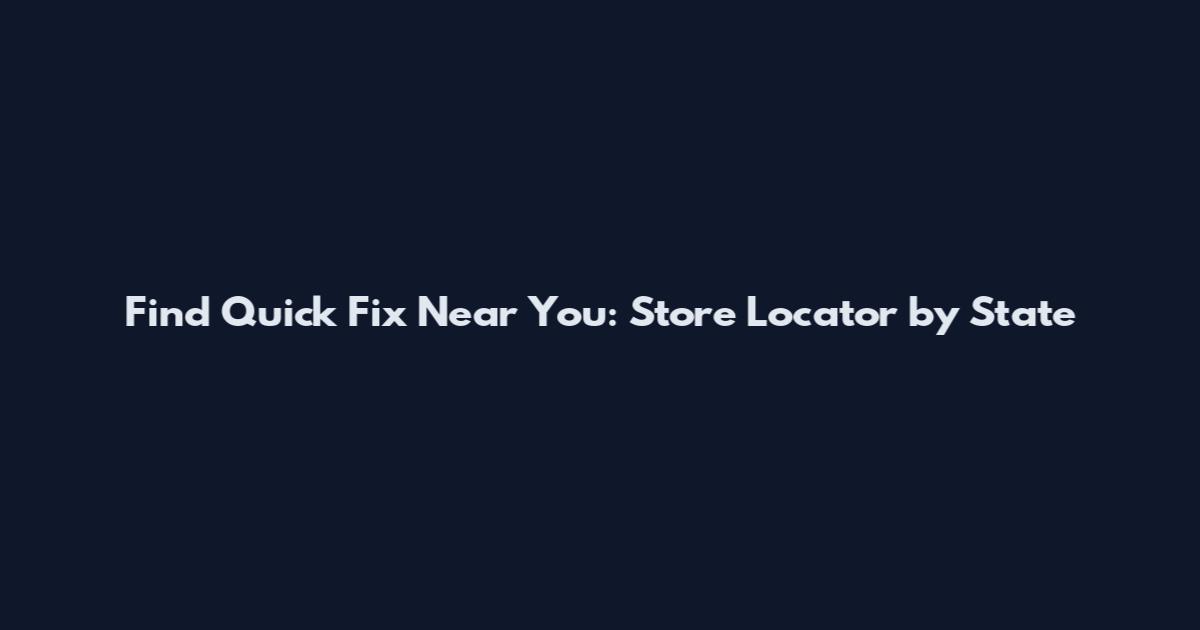 Find Quick Fix Near You: Store Locator by State
