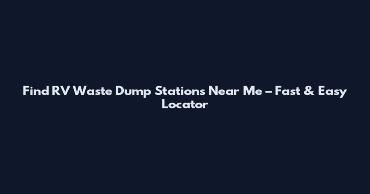 Find RV Waste Dump Stations Near Me – Fast & Easy Locator