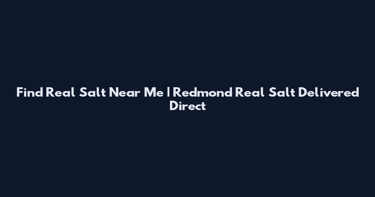 Find Real Salt Near Me | Redmond Real Salt Delivered Direct