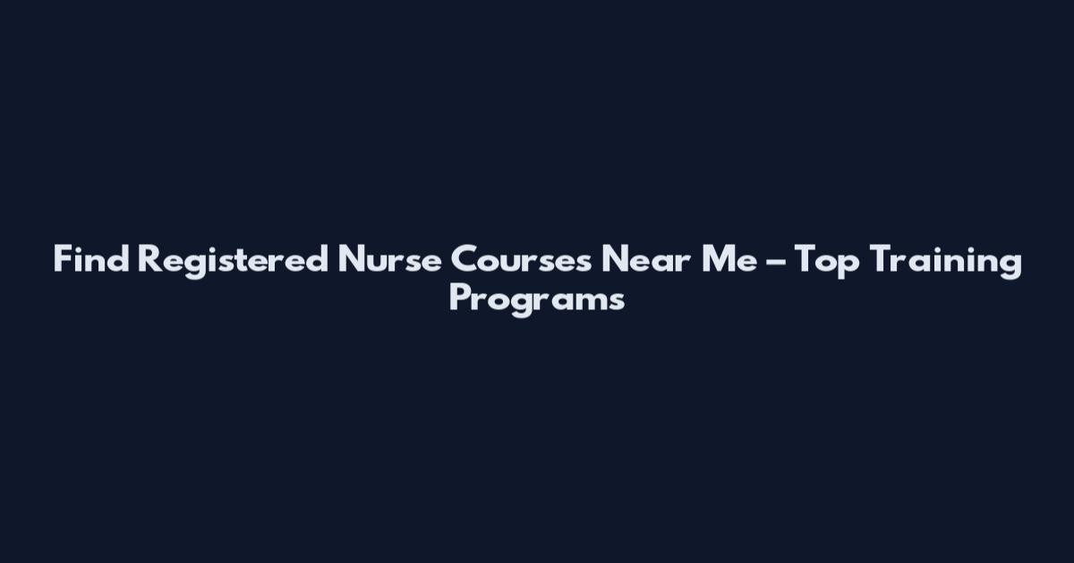 Find Registered Nurse Courses Near Me – Top Training Programs