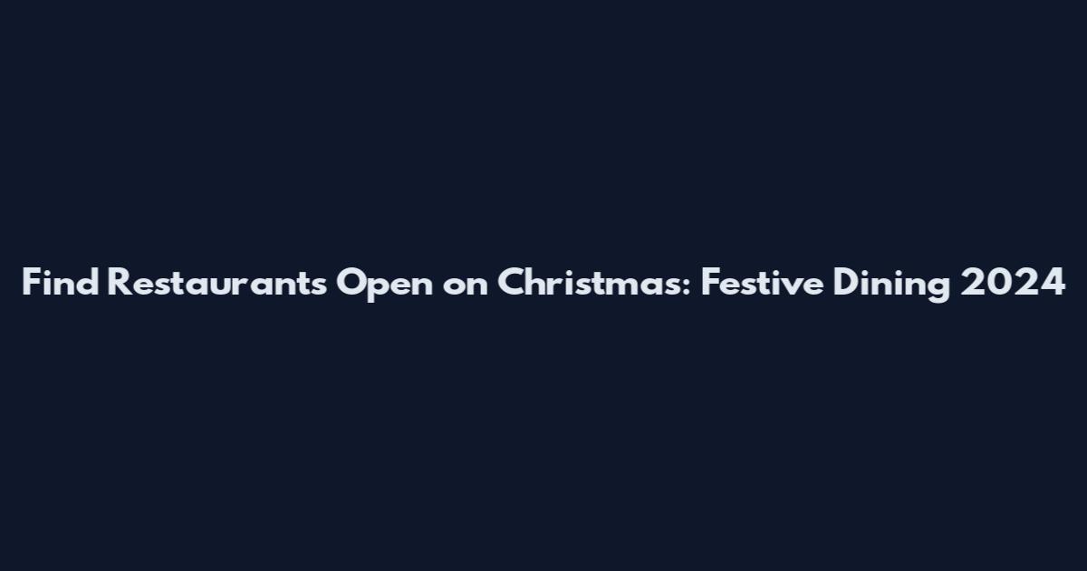 Find Restaurants Open on Christmas: Festive Dining 2024