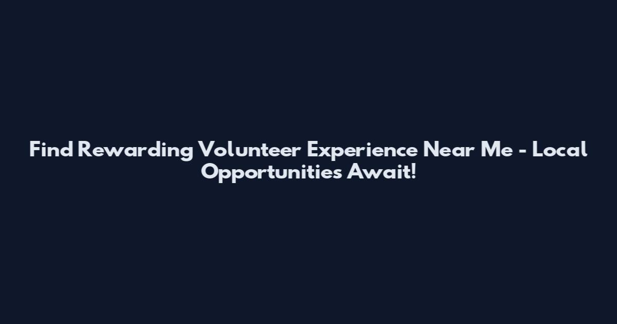 Find Rewarding Volunteer Experience Near Me - Local Opportunities Await!