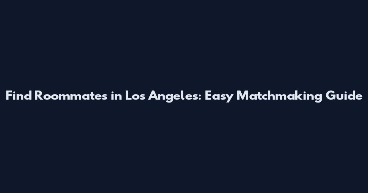 Find Roommates in Los Angeles: Easy Matchmaking Guide