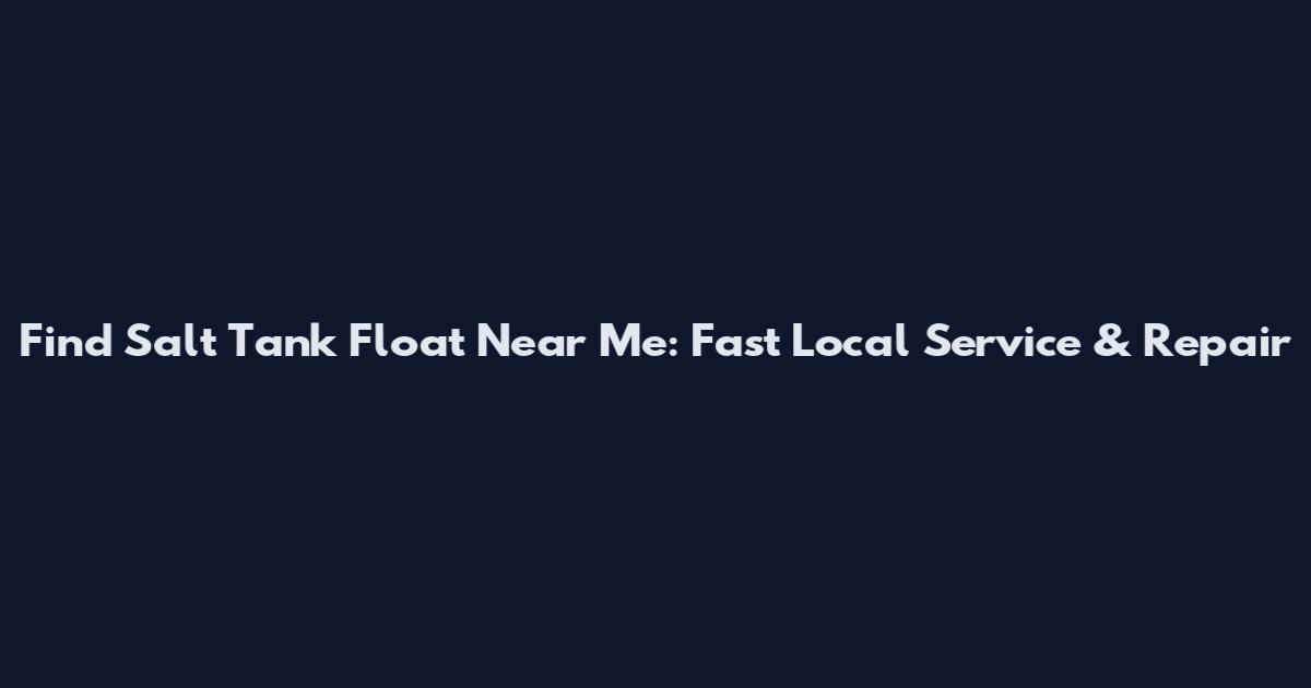 Find Salt Tank Float Near Me: Fast Local Service & Repair