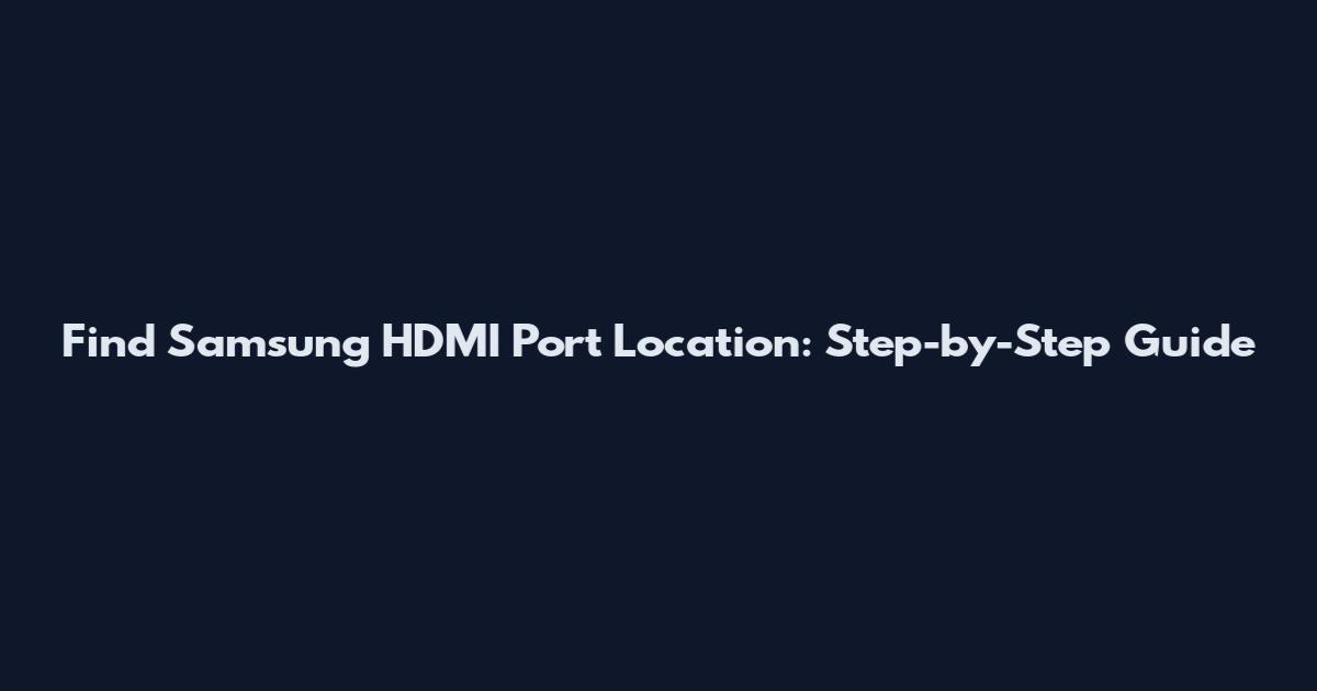 Find Samsung HDMI Port Location: Step-by-Step Guide