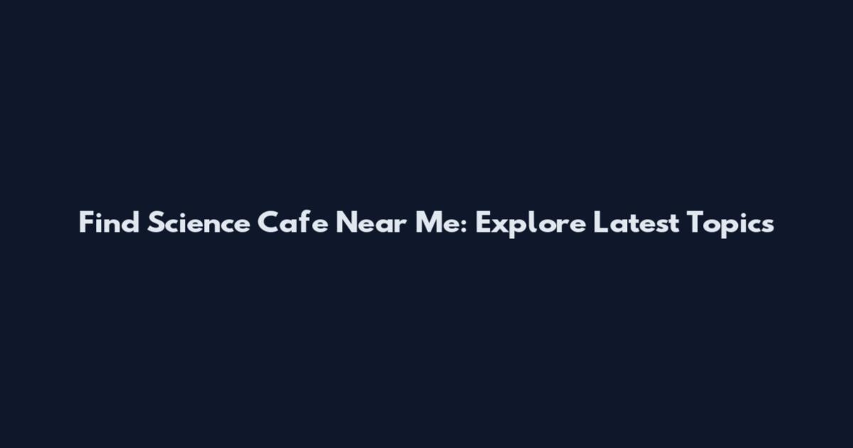 Find Science Cafe Near Me: Explore Latest Topics