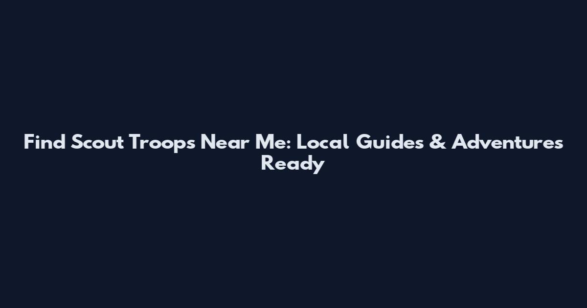 Find Scout Troops Near Me: Local Guides & Adventures Ready