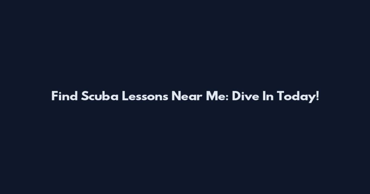 Find Scuba Lessons Near Me: Dive In Today!