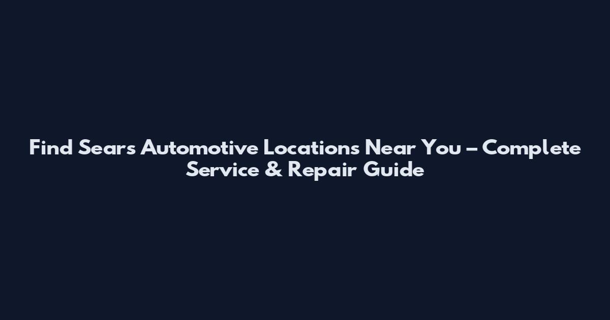 Find Sears Automotive Locations Near You – Complete Service & Repair Guide