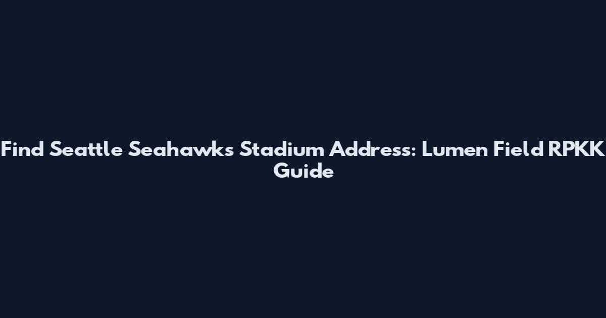 Find Seattle Seahawks Stadium Address: Lumen Field RPKK Guide