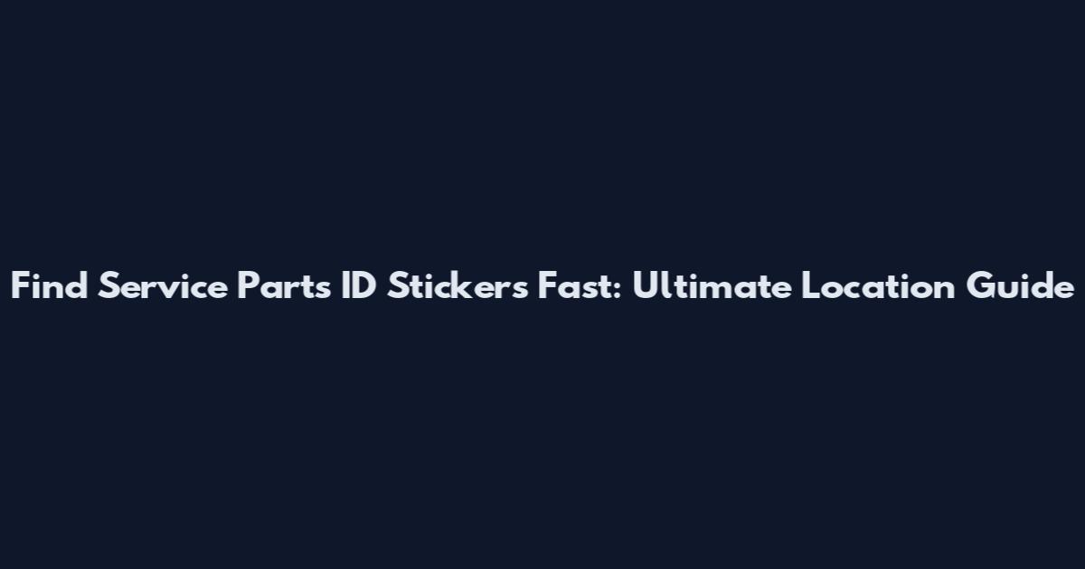 Find Service Parts ID Stickers Fast: Ultimate Location Guide