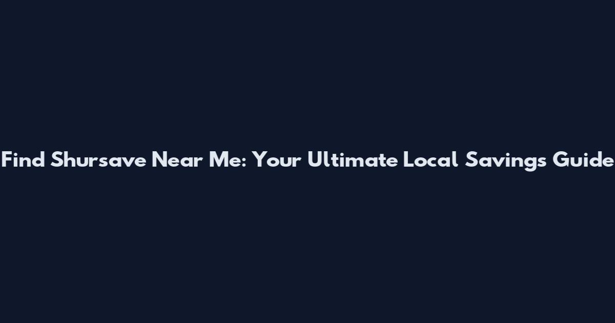 Find Shursave Near Me: Your Ultimate Local Savings Guide