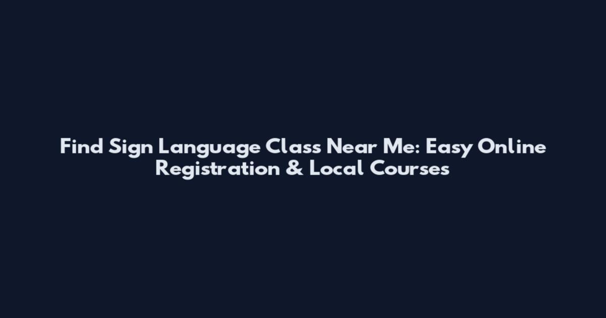 Find Sign Language Class Near Me: Easy Online Registration & Local Courses
