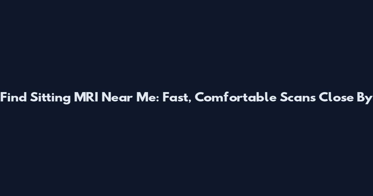 Find Sitting MRI Near Me: Fast, Comfortable Scans Close By