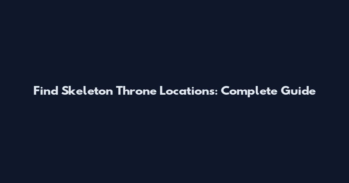 Find Skeleton Throne Locations: Complete Guide
