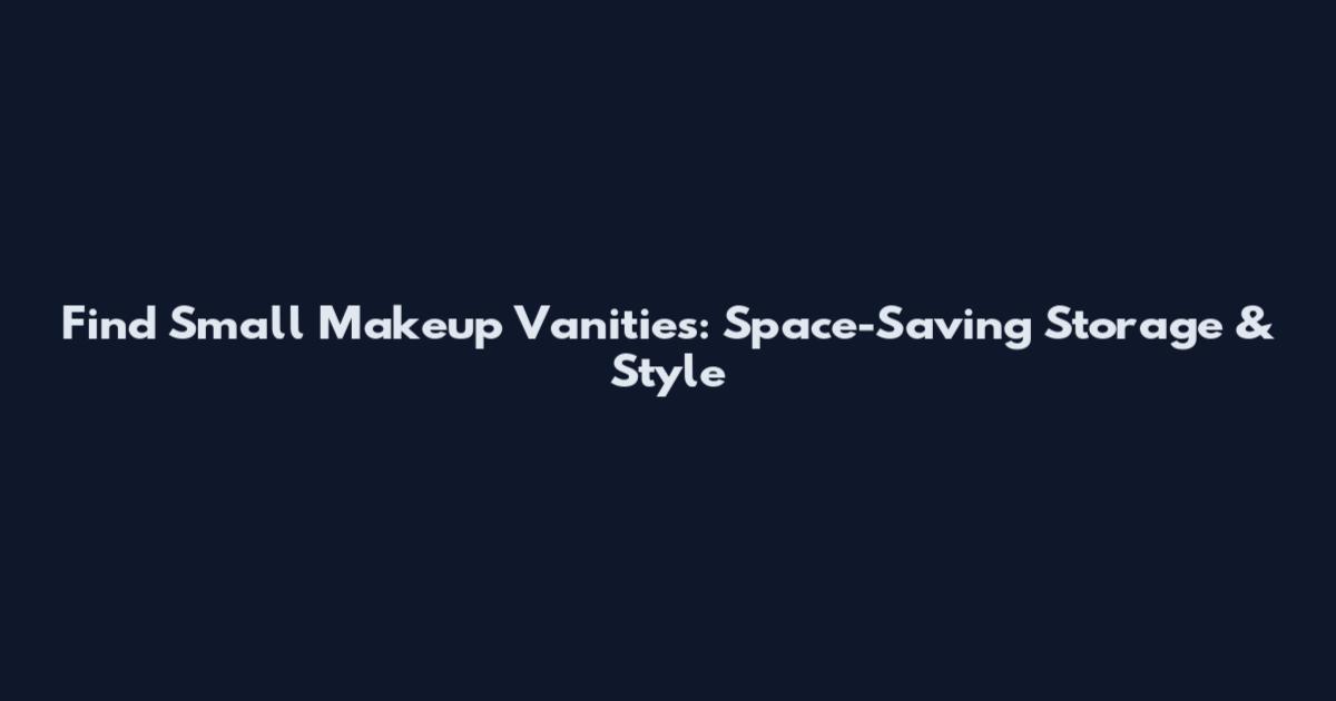 Find Small Makeup Vanities: Space-Saving Storage & Style