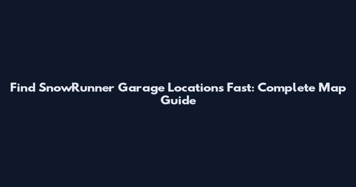Find SnowRunner Garage Locations Fast: Complete Map Guide