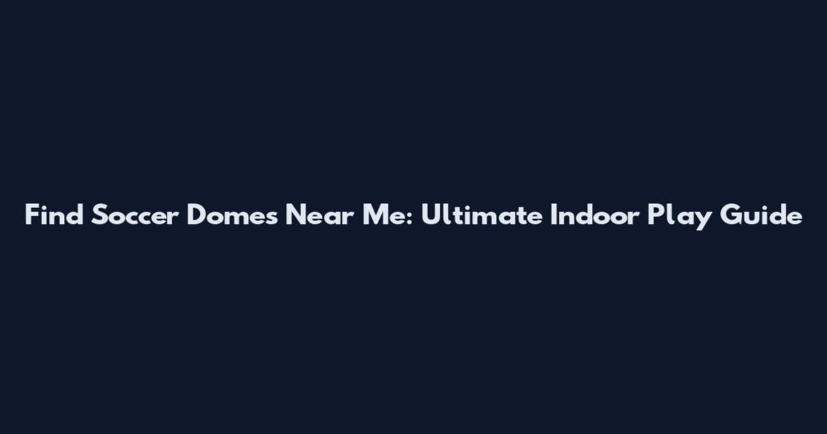 Find Soccer Domes Near Me: Ultimate Indoor Play Guide