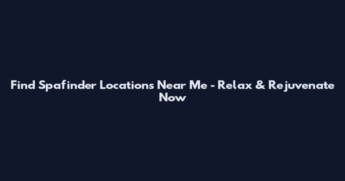 Find Spafinder Locations Near Me - Relax & Rejuvenate Now