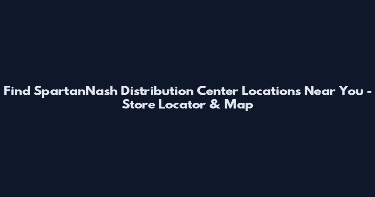 Find SpartanNash Distribution Center Locations Near You - Store Locator & Map