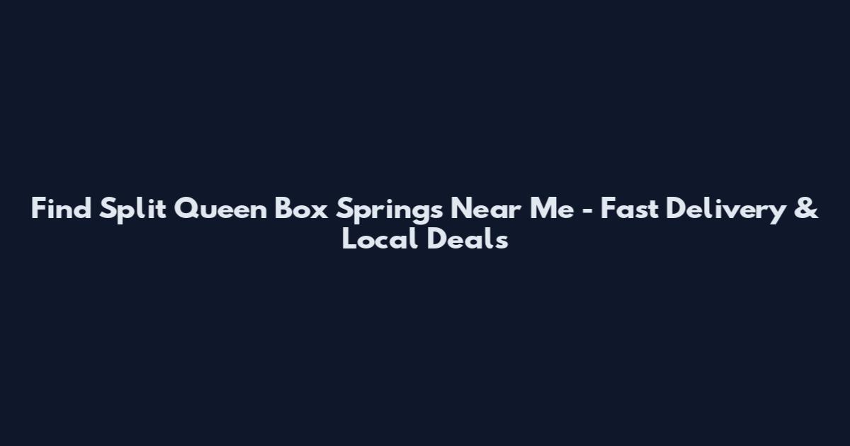 Find Split Queen Box Springs Near Me - Fast Delivery & Local Deals