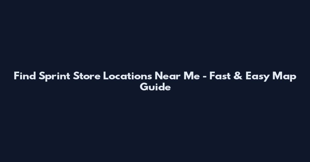 Find Sprint Store Locations Near Me - Fast & Easy Map Guide