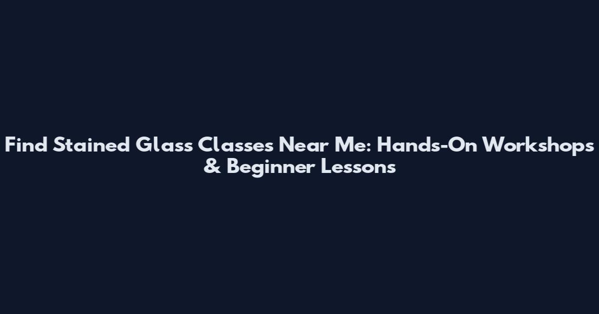 Find Stained Glass Classes Near Me: Hands-On Workshops & Beginner Lessons