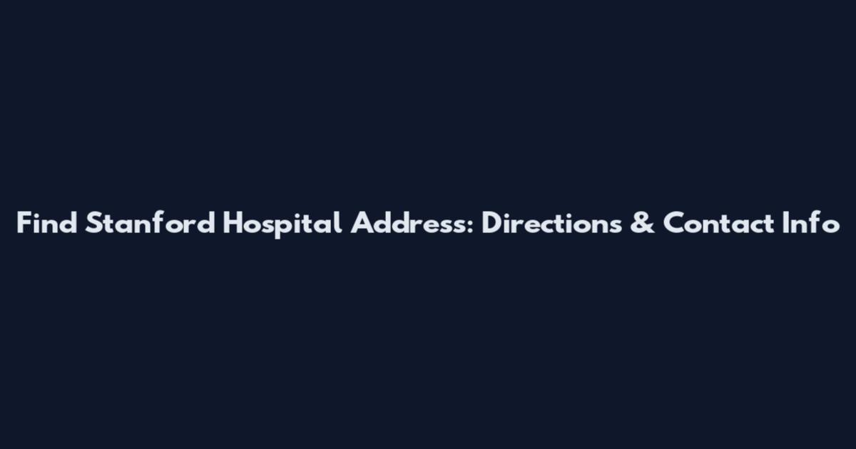 Find Stanford Hospital Address: Directions & Contact Info