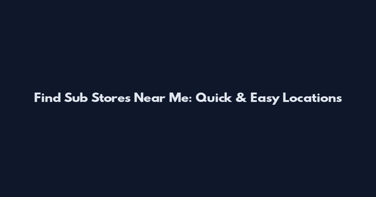 Find Sub Stores Near Me: Quick & Easy Locations