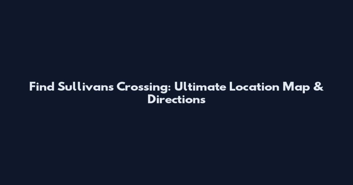 Find Sullivan's Crossing: Ultimate Location Map & Directions