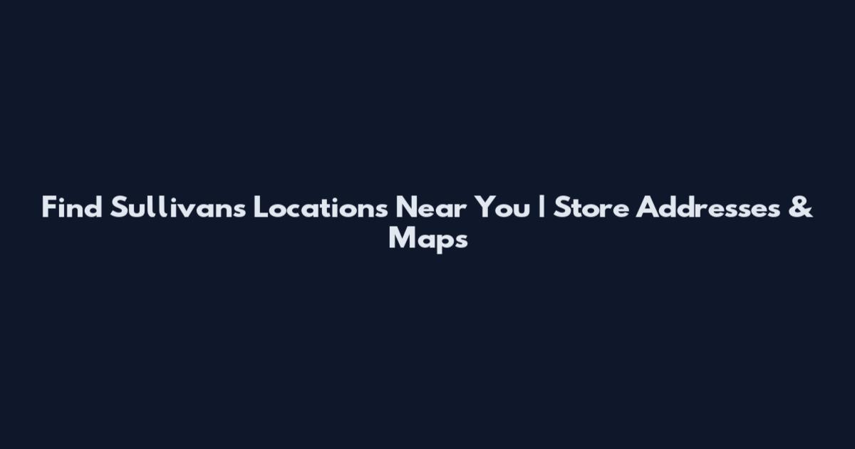 Find Sullivan's Locations Near You | Store Addresses & Maps