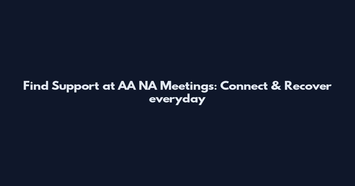 Find Support at AA NA Meetings: Connect & Recover everyday