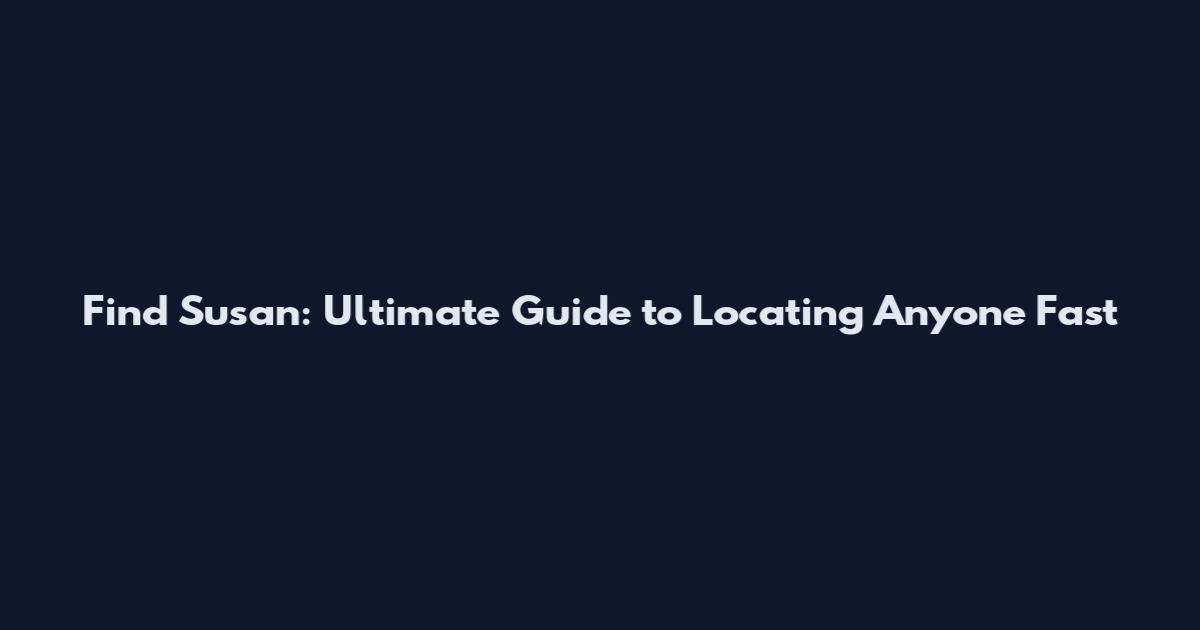 Find Susan: Ultimate Guide to Locating Anyone Fast