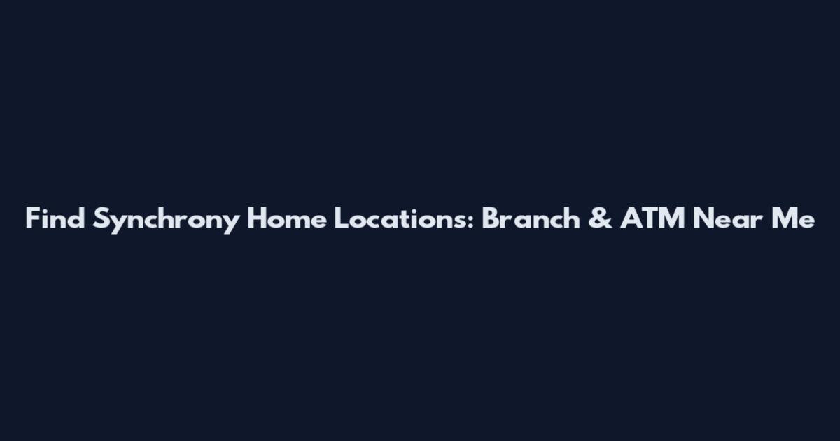 Find Synchrony Home Locations: Branch & ATM Near Me