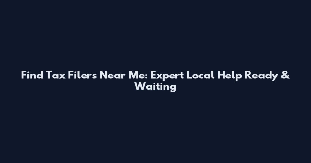 Find Tax Filers Near Me: Expert Local Help Ready & Waiting