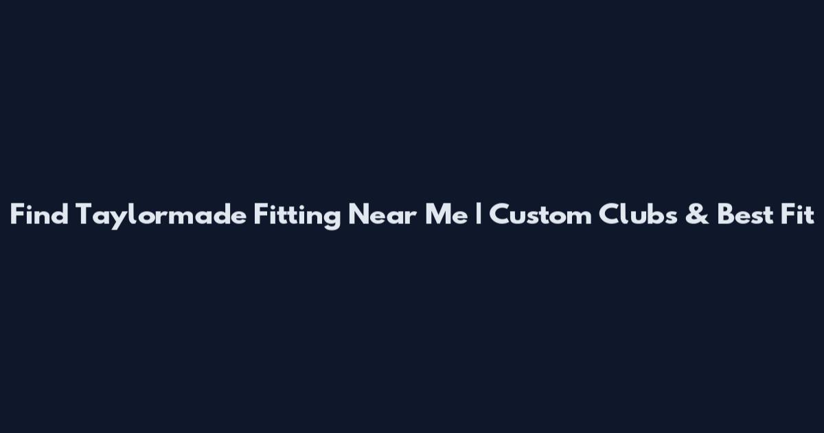 Find Taylormade Fitting Near Me | Custom Clubs & Best Fit
