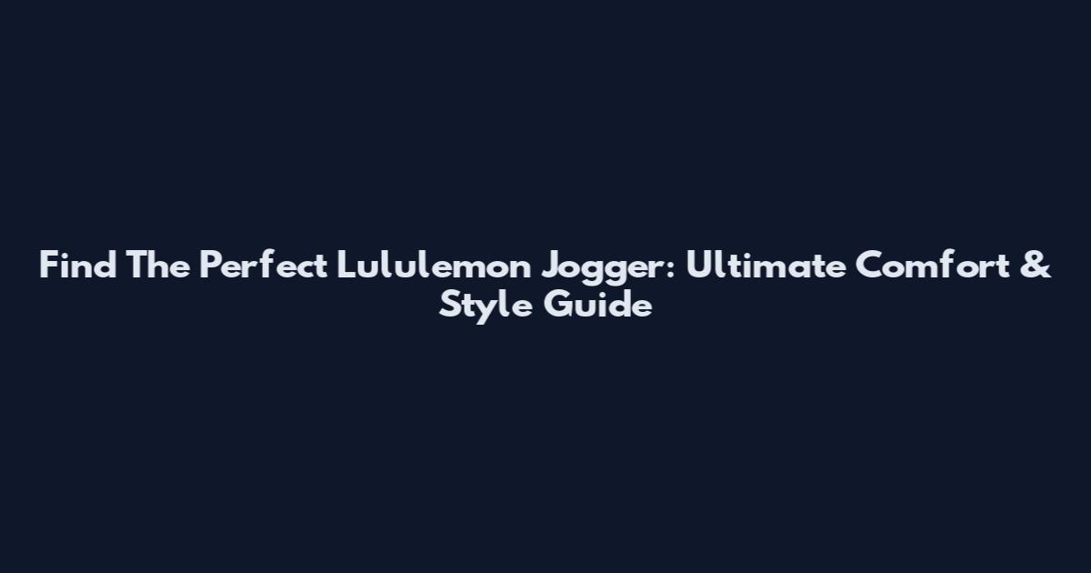 Find The Perfect Lululemon Jogger: Ultimate Comfort & Style Guide
