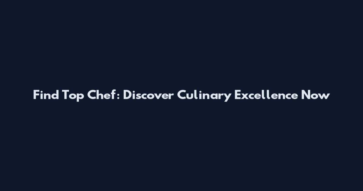 Find Top Chef: Discover Culinary Excellence Now